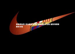 易胜博体育-河北鹿邑客场力克强敌三分全取 强势领跑联赛积分榜