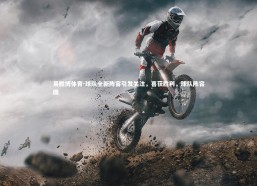 易胜博体育-球队全新阵容引发关注，喜获胜利，球队阵容图