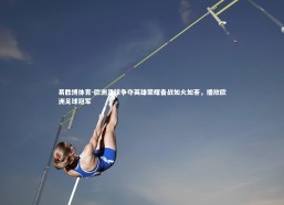 易胜博体育-欧洲足球争夺英雄荣耀备战如火如荼，播放欧洲足球冠军