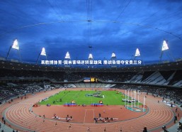 易胜博体育-国米客场逆转显雄风 鏖战告捷夺宝贵三分