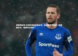 易胜博体育-比利时惊险击败冰岛，瑞典胜克罗地亚，欧国联近况，瑞典对比利时