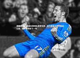 易胜博体育-欲拔头筹球队步步为营，实力爆发令敌手胆战心惊，拔头筹对应下一句