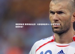 易胜博体育-赛季四杀北控！大郅挂帅首季八一队能否告别垫底命运？