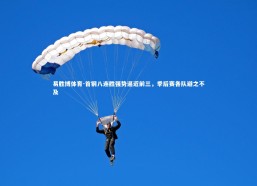 易胜博体育-首钢八连胜强势逼近前三，季后赛各队避之不及