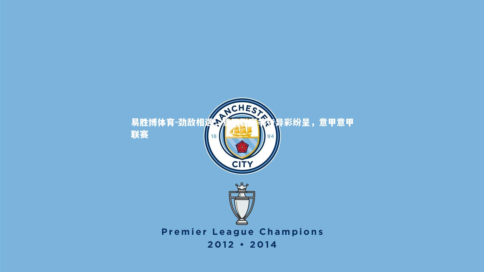 劲敌相遇，意甲联赛争夺异彩纷呈，意甲意甲联赛