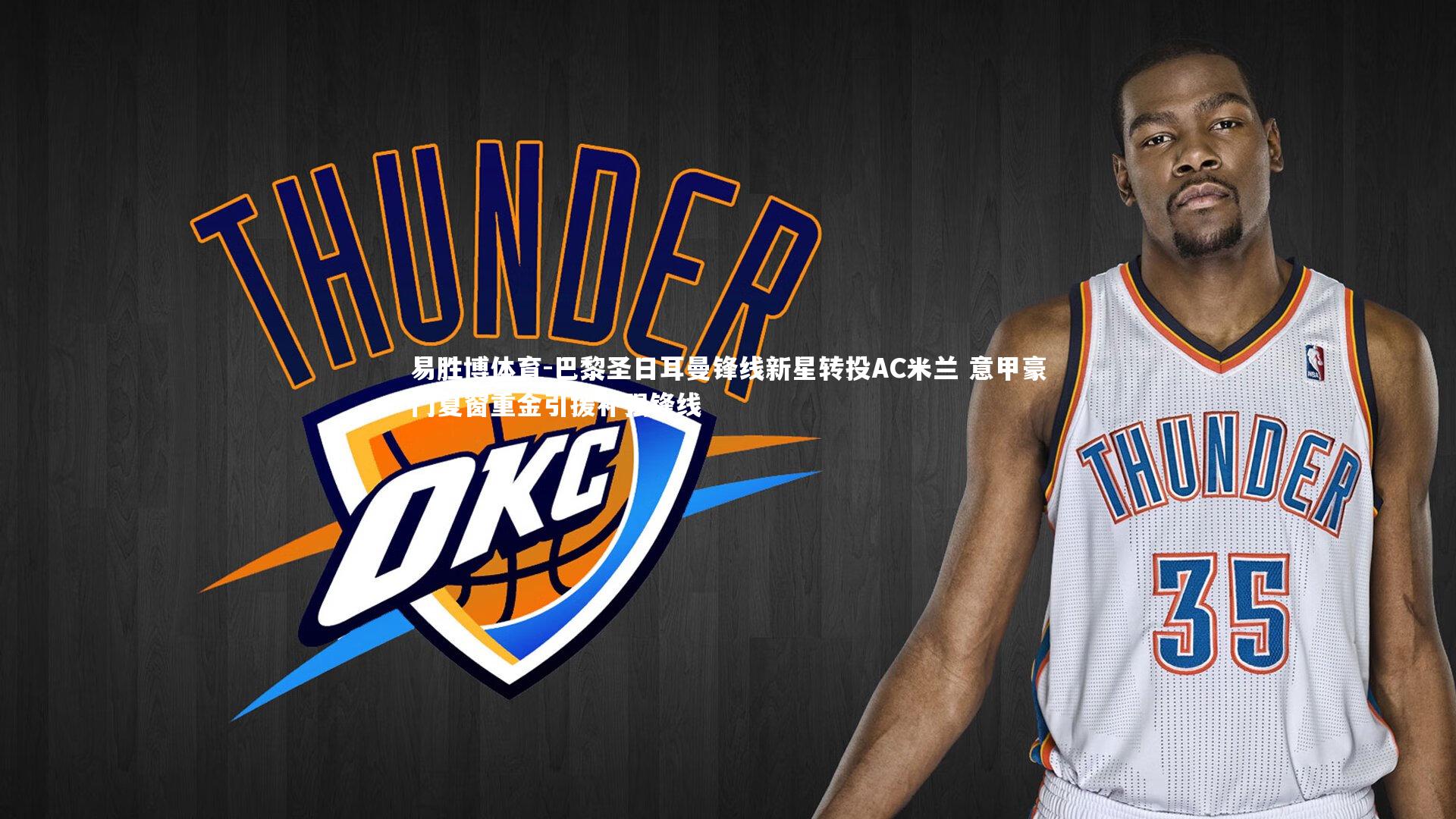 巴黎圣日耳曼锋线新星转投AC米兰 意甲豪门夏窗重金引援补强锋线