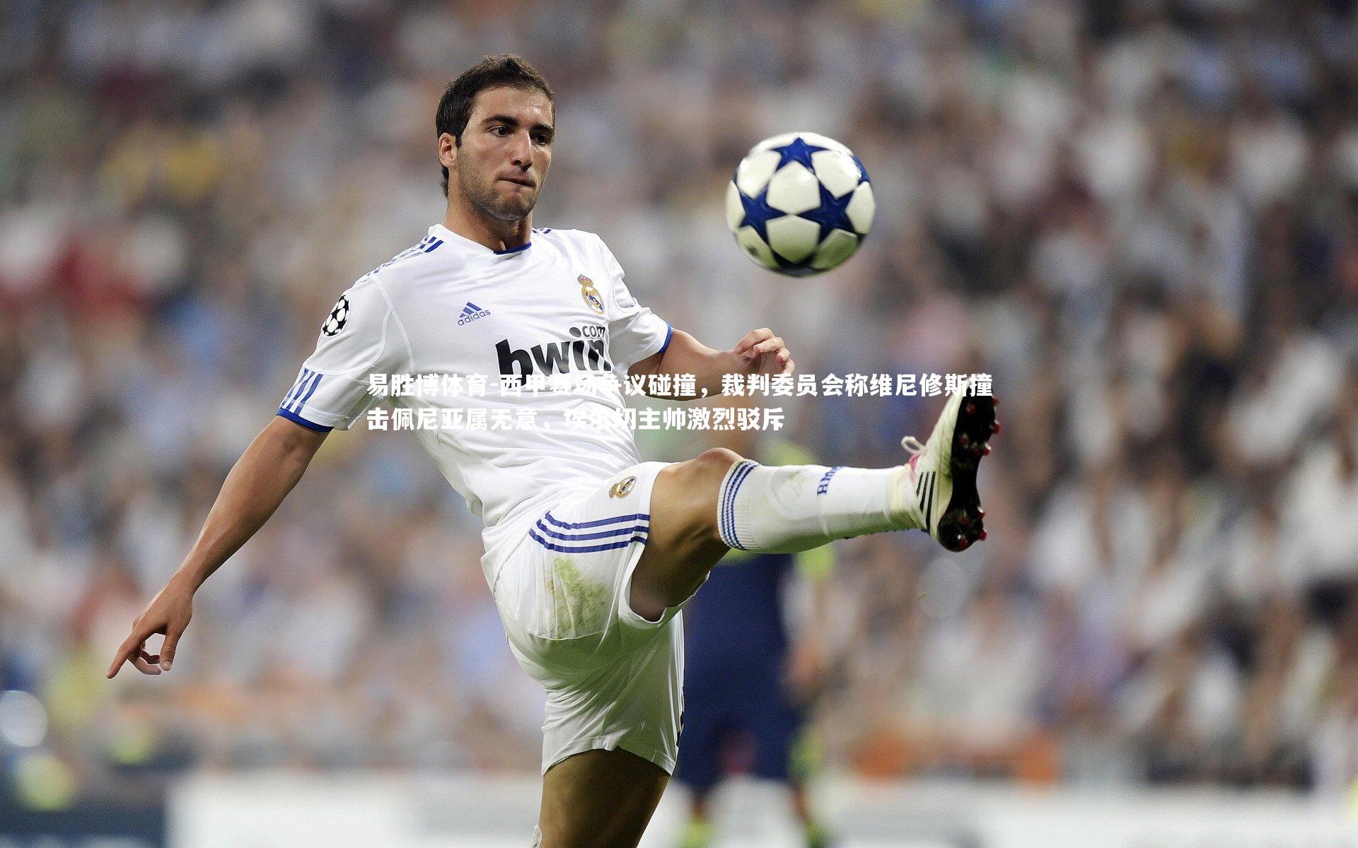西甲赛场争议碰撞，裁判委员会称维尼修斯撞击佩尼亚属无意，埃尔切主帅激烈驳斥