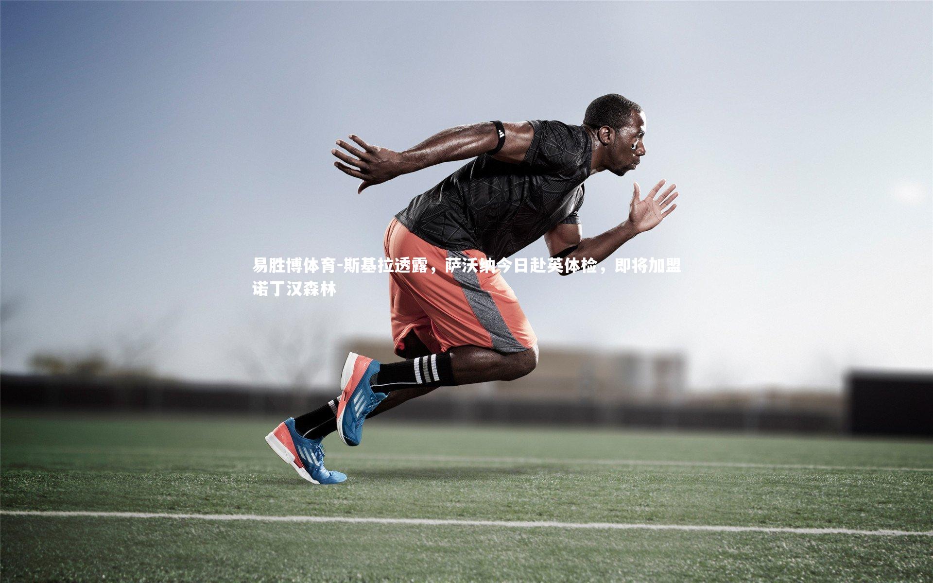 斯基拉透露，萨沃纳今日赴英体检，即将加盟诺丁汉森林