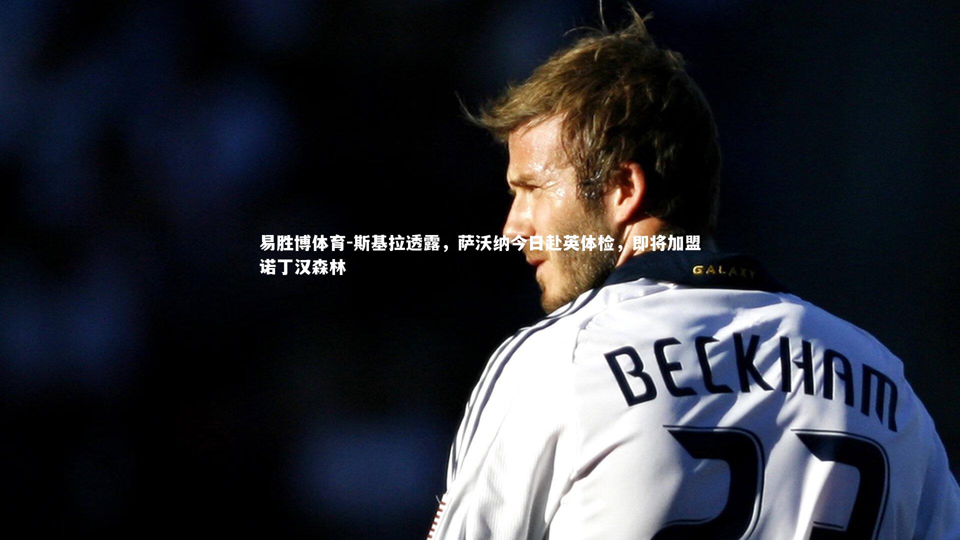 斯基拉透露，萨沃纳今日赴英体检，即将加盟诺丁汉森林